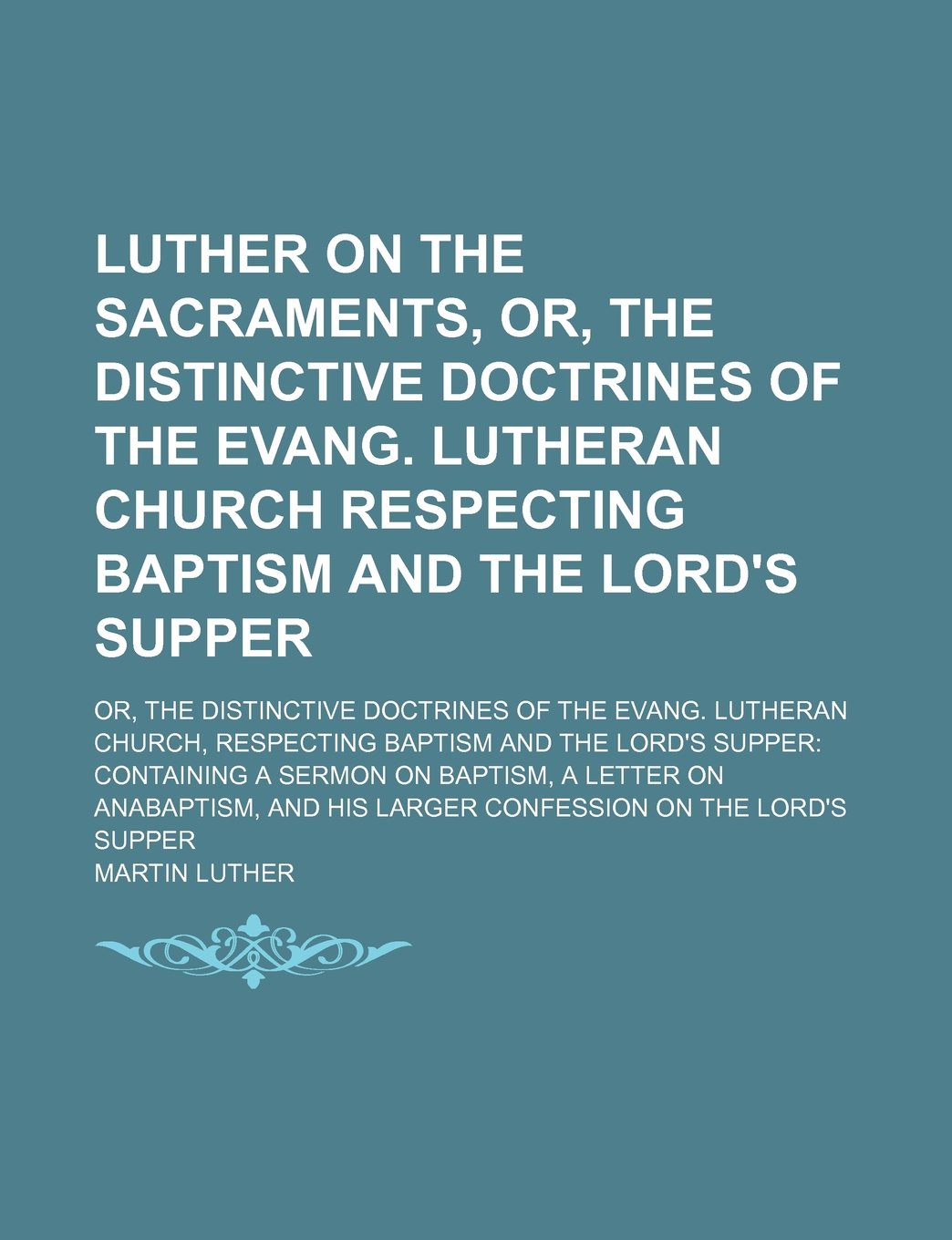 Luther on the Sacraments, Or, the Distinctive Doctrines of the Evang. Lutheran Church Respecting Baptism and the Lord's Supper; Or, the Distinctive ... the Lord's Supper Containing a Sermon on Bap Books