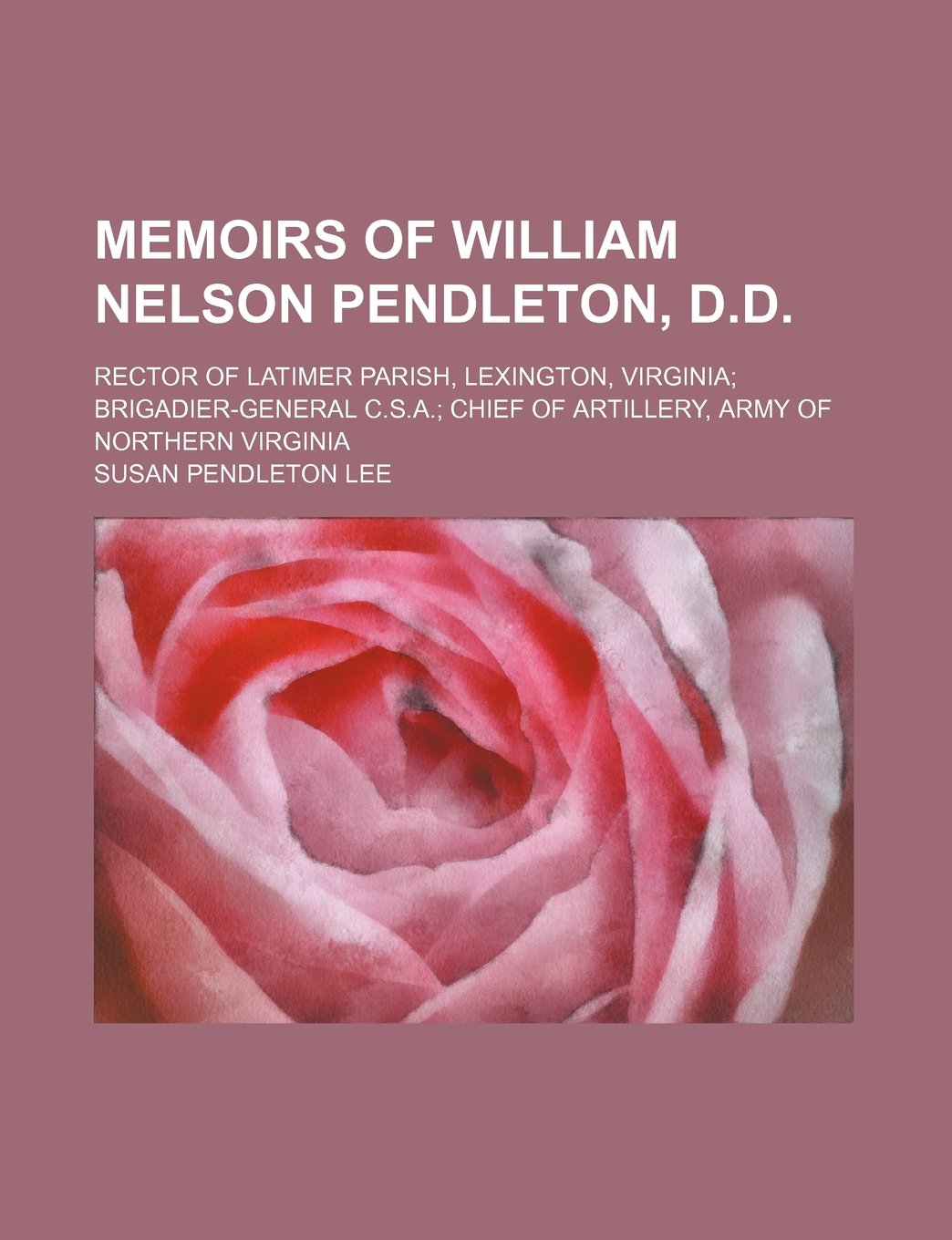 Memoirs of William Nelson Pendleton, D.D.; Rector of Latimer Parish, Lexington, Virginia Brigadier-General C.S.A. Chief of Artillery, Army of Northern Virginia Contemporary literature Books