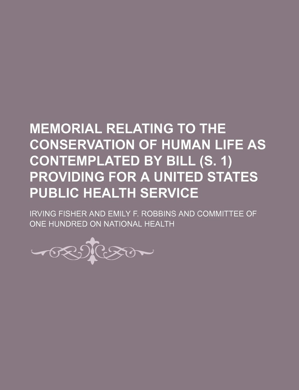 Memorial Relating to the Conservation of Human Life as Contemplated by Bill (S. 1) Providing for a United States Public Health Service Contemporary literature Books