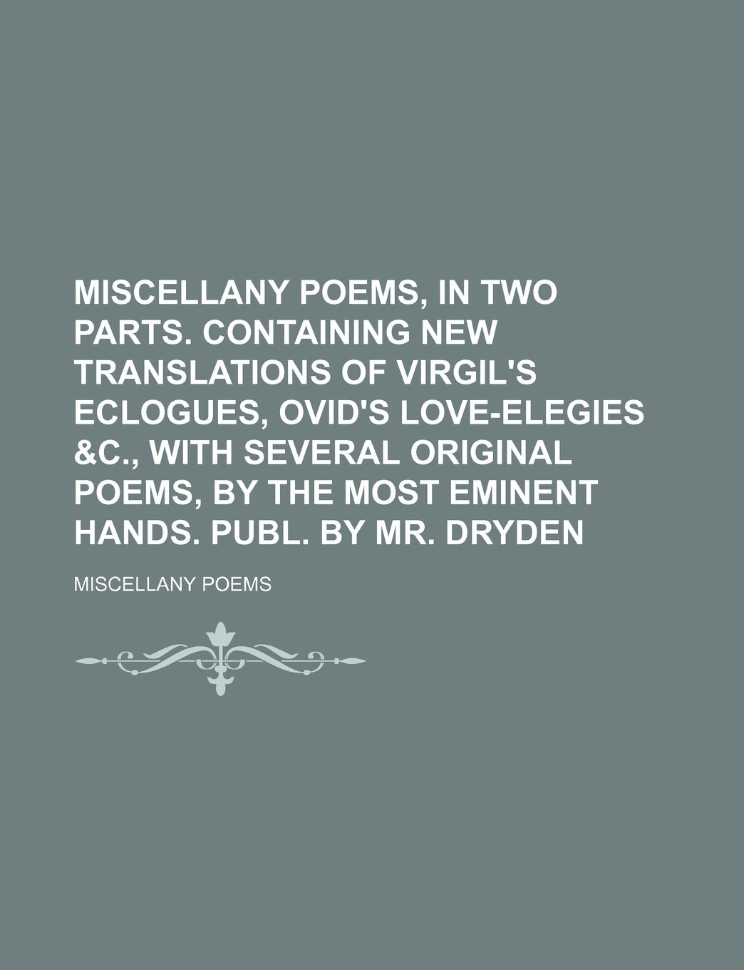 Miscellany Poems, in Two Parts. Containing New Translations of Virgil's Eclogues, Ovid's Love-Elegies &C., with Several Original Poems, by the Most Eminent Hands. Publ. by Mr. Dryden Books