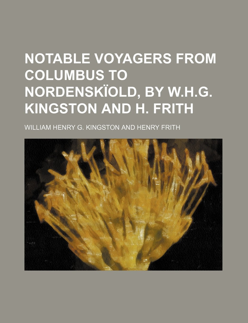 Notable Voyagers from Columbus to Nordenskiold, by W.H.G. Kingston and H. Frith Books