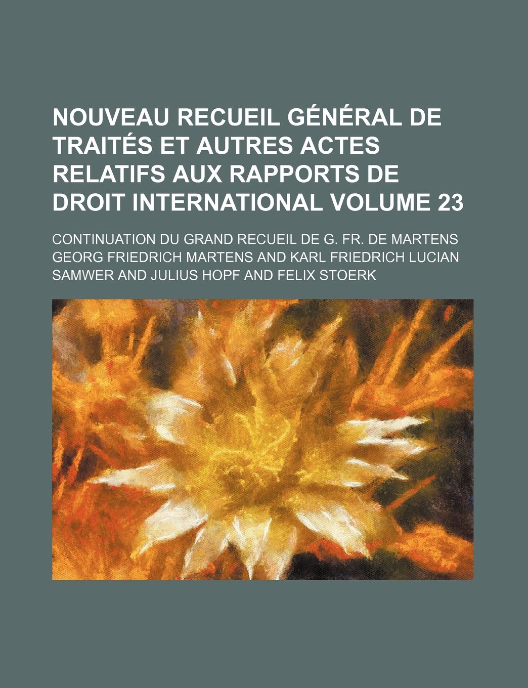 Nouveau Recueil General de Traites Et Autres Actes Relatifs Aux Rapports de Droit International; Continuation Du Grand Recueil de G. Fr. de Martens Volume 23 Books