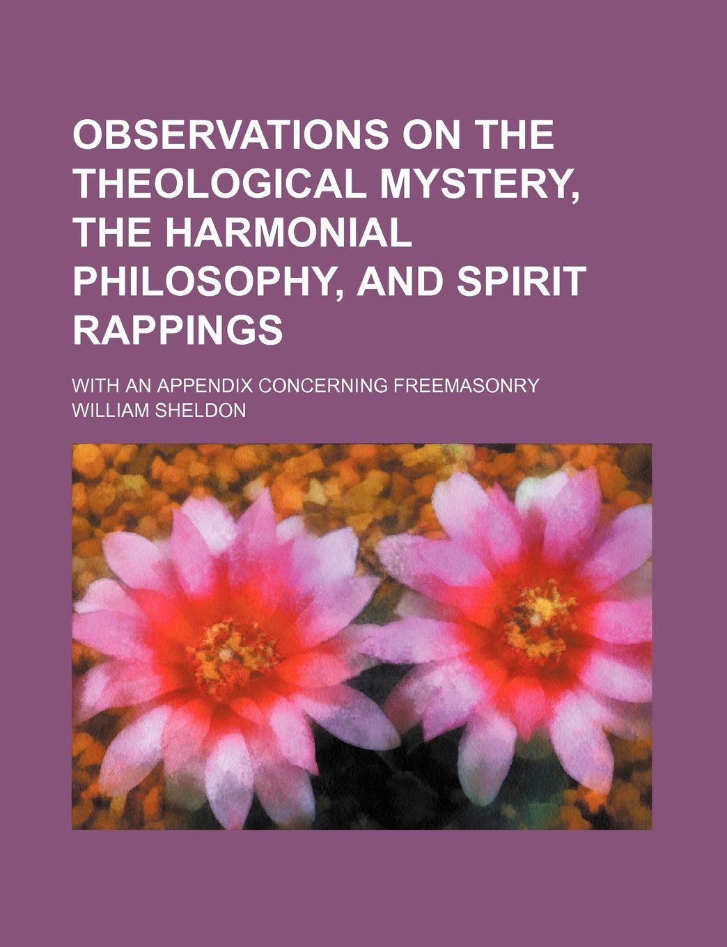 Observations on the Theological Mystery, the Harmonial Philosophy, and Spirit Rappings; With an Appendix Concerning Freemasonry Contemporary literature