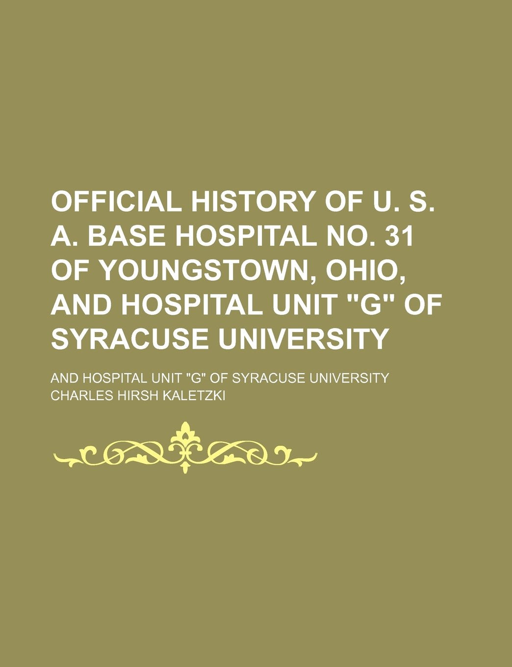 Official History of U. S. A. Base Hospital No. 31 of Youngstown, Ohio, and Hospital Unit G of Syracuse University; And Hospital Unit G of Syracuse University Books