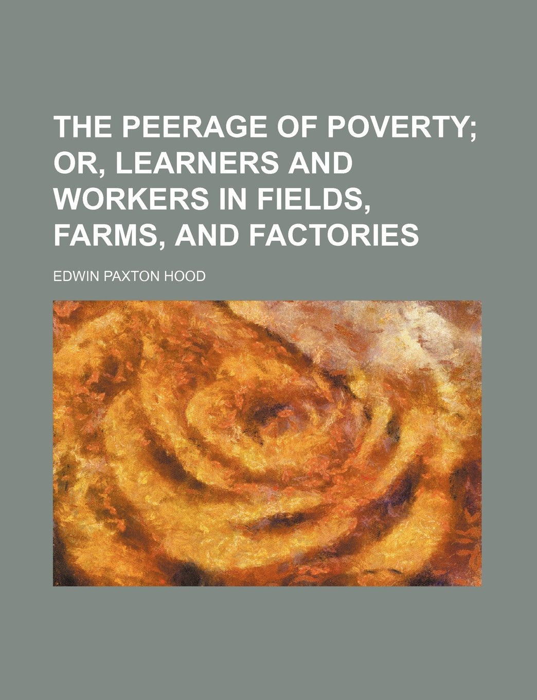 The Peerage of Poverty; Or, Learners and Workers in Fields, Farms, and Factories Books