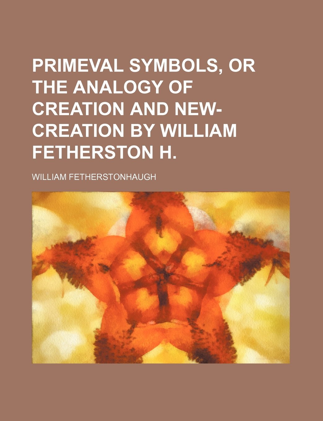 Primeval Symbols, or the Analogy of Creation and New-Creation by William Fetherston H. Books