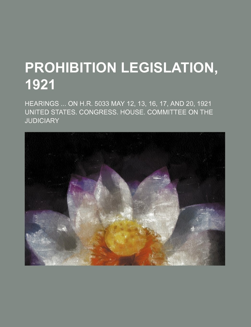 Prohibition Legislation, 1921; Hearings on H.R. 5033 May 12, 13, 16, 17, and 20, 1921 Books