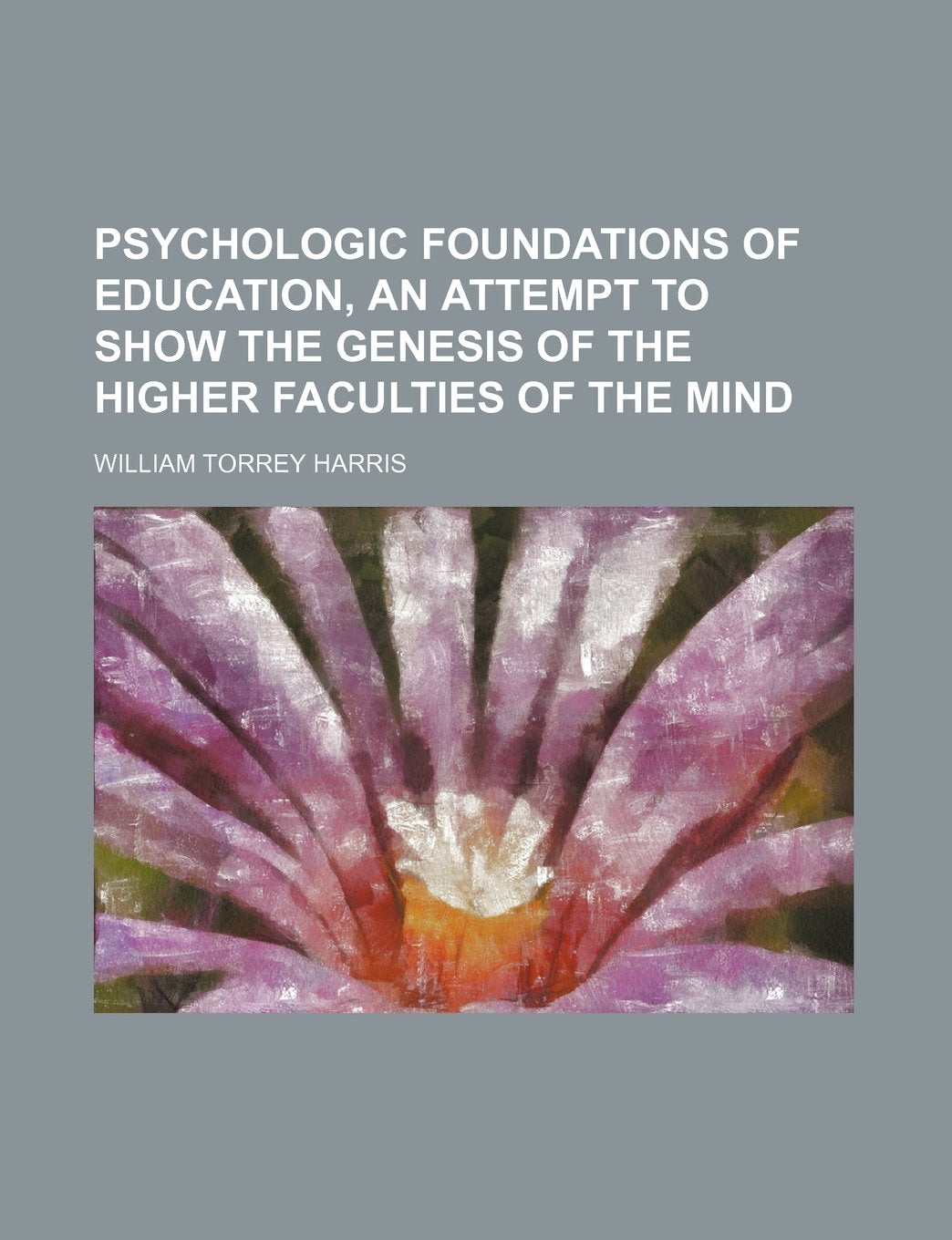 Psychologic Foundations of Education, an Attempt to Show the Genesis of the Higher Faculties of the Mind Books