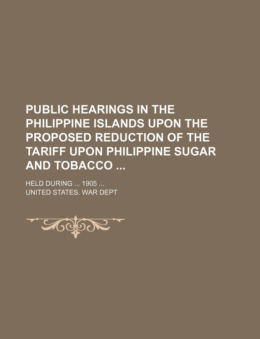 Public Hearings in the Philippine Islands Upon the Proposed Reduction of the Tariff Upon Philippine Sugar and Tobacco; Held During 1905 Books