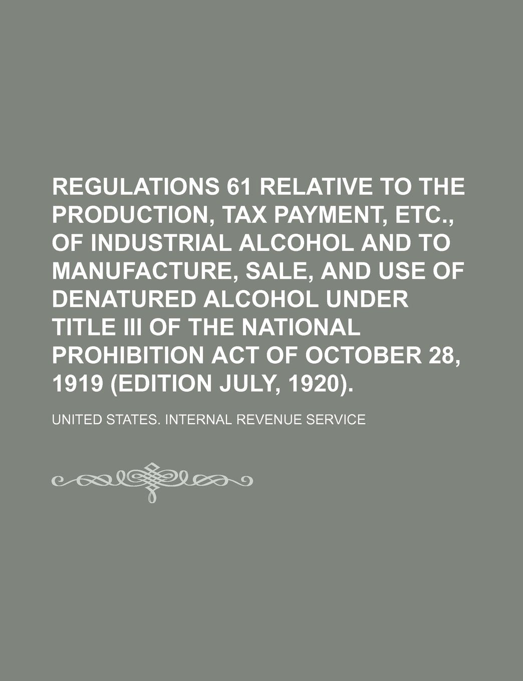 Regulations 61 Relative to the Production, Tax Payment, Etc., of Industrial Alcohol and to Manufacture, Sale, and Use of Denatured Alcohol Under Title ... Act of October 28, 1919 (Edition July, 1920). Books