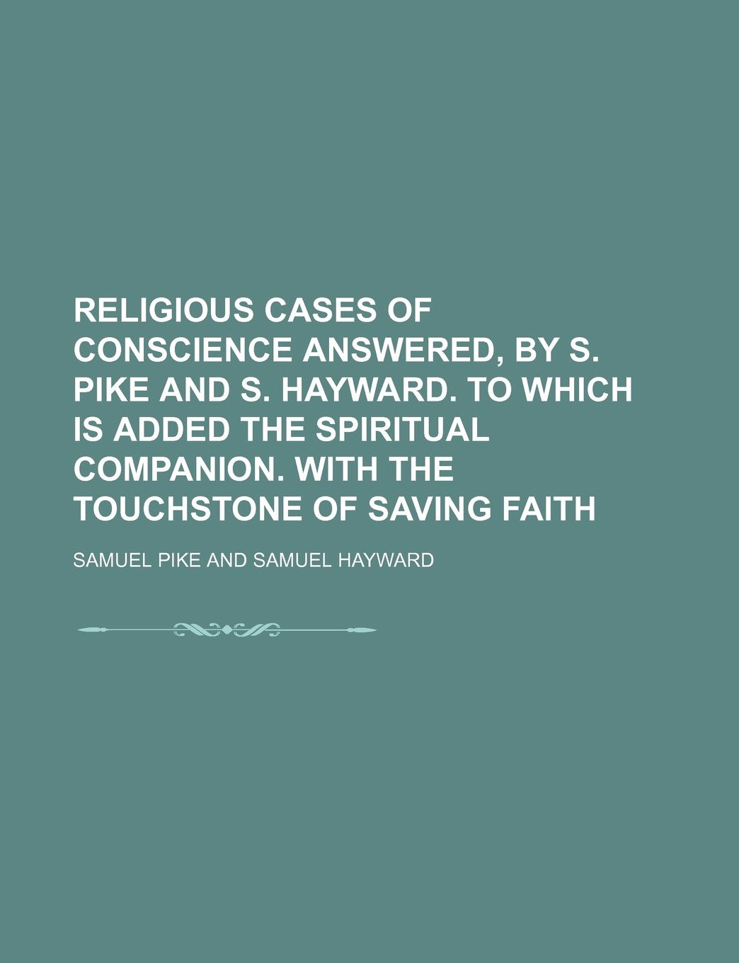 Religious Cases of Conscience Answered, by S. Pike and S. Hayward. to Which Is Added the Spiritual Companion. with the Touchstone of Saving Faith Books