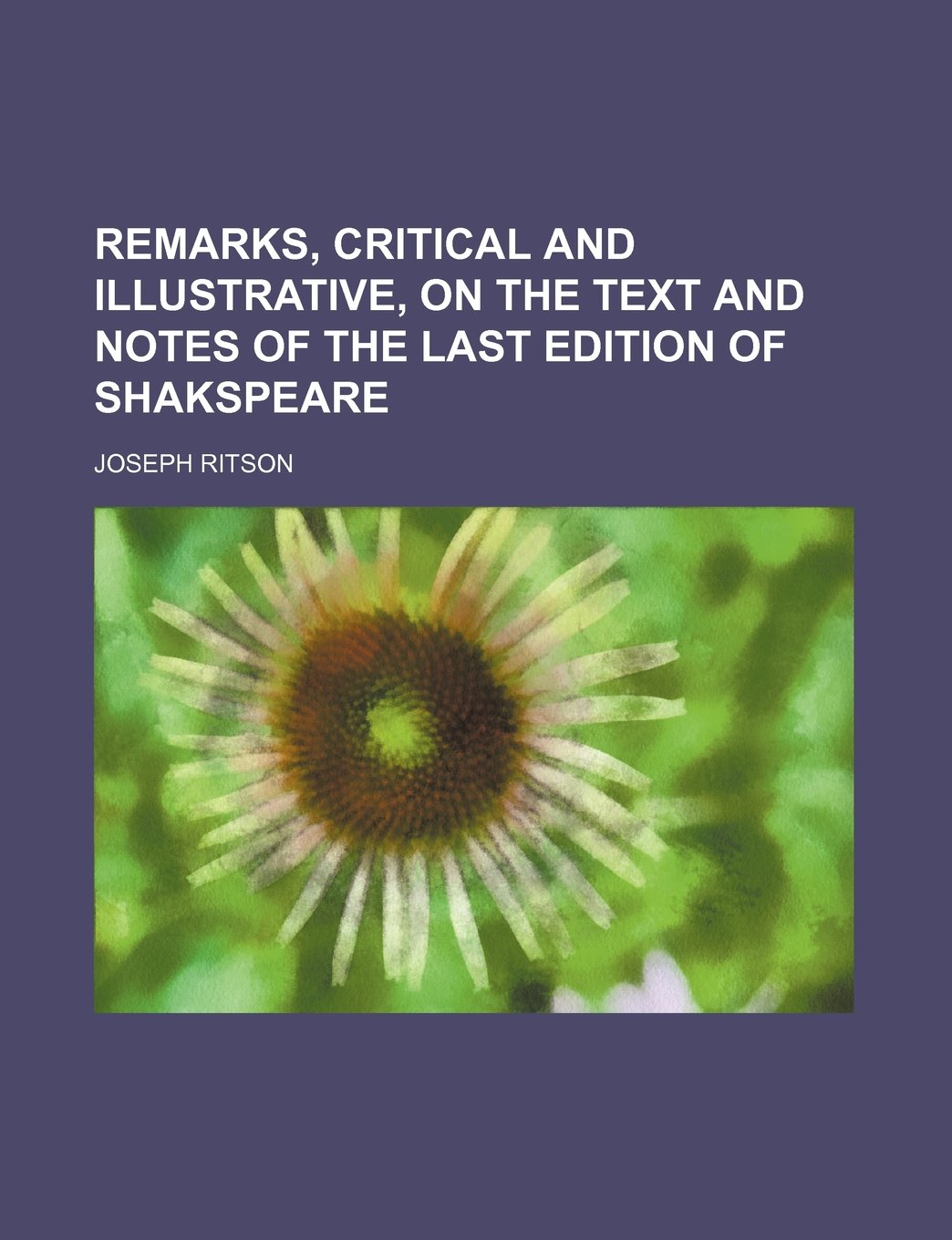 Remarks, Critical and Illustrative, on the Text and Notes of the Last Edition of Shakspeare Books