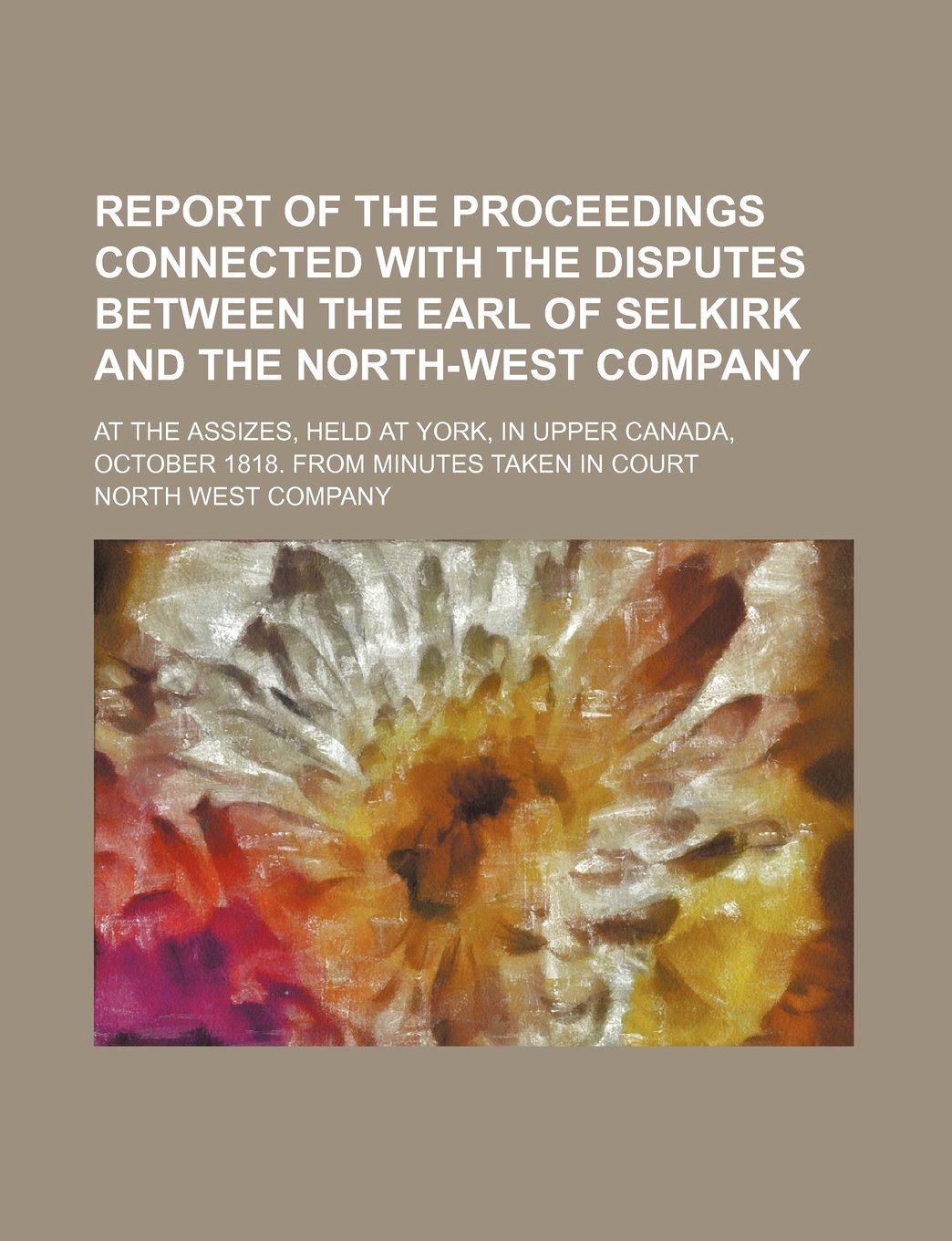 Report of the Proceedings Connected with the Disputes Between the Earl of Selkirk and the North-West Company Books