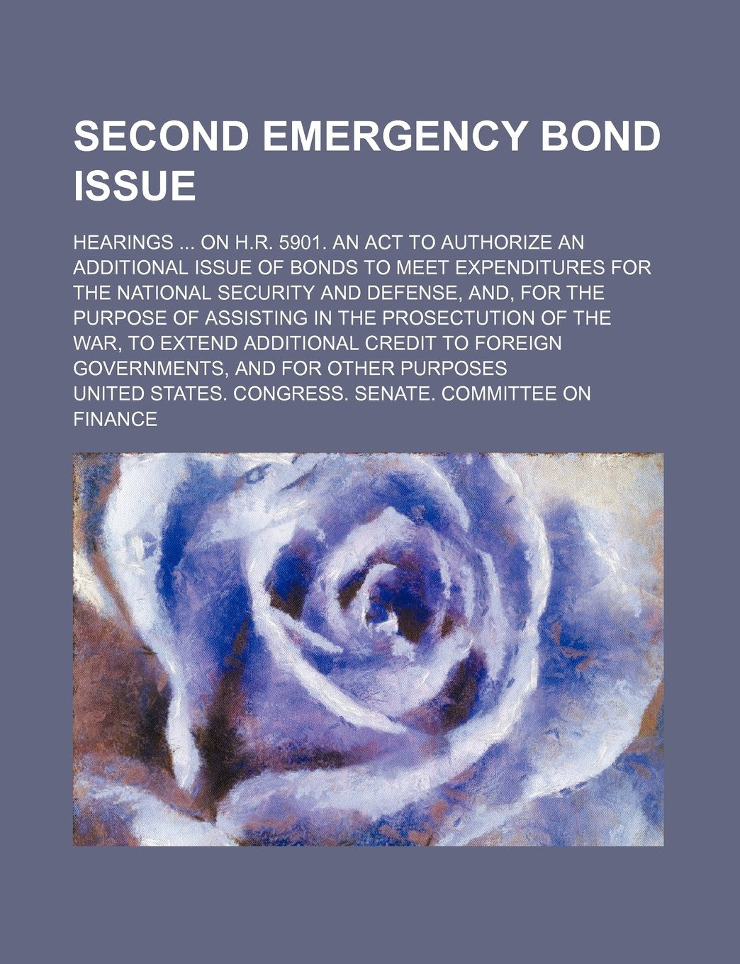Second Emergency Bond Issue; Hearings on H.R. 5901. an ACT to Authorize an Additional Issue of Bonds to Meet Expenditures for the National Security ... of the War, to Extend Additional Credit t Books
