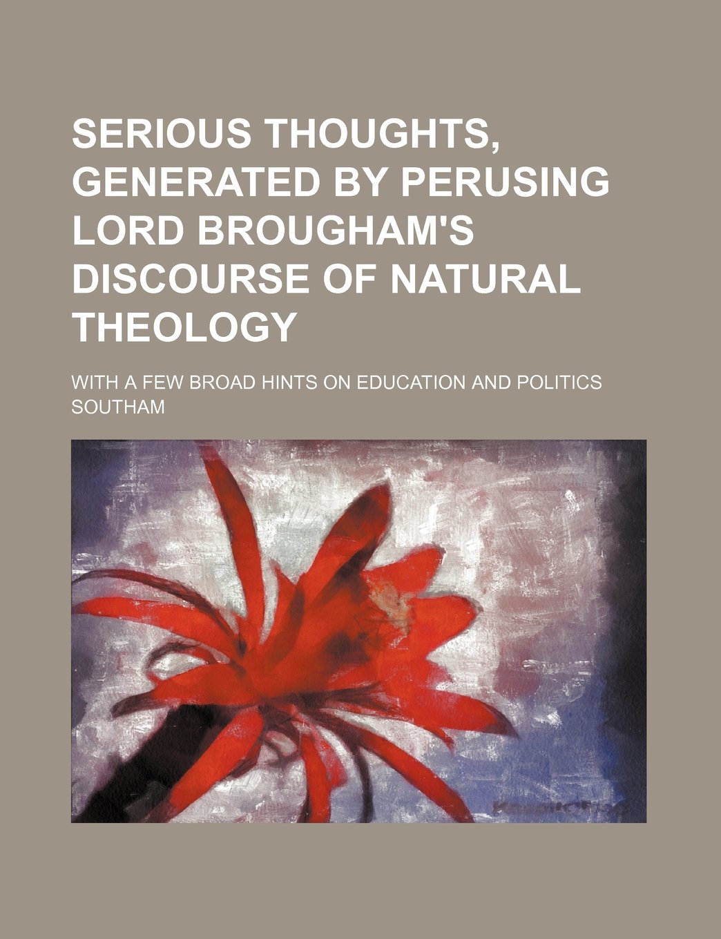 Serious Thoughts, Generated by Perusing Lord Brougham's Discourse of Natural Theology; With a Few Broad Hints on Education and Politics Books