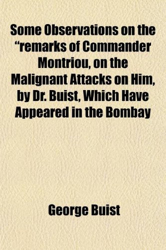 Some Observations on the Remarks of Commander Montriou, on the Malignant Attacks on Him, by Dr. Buist, Which Have Appeared in the Bombay Books