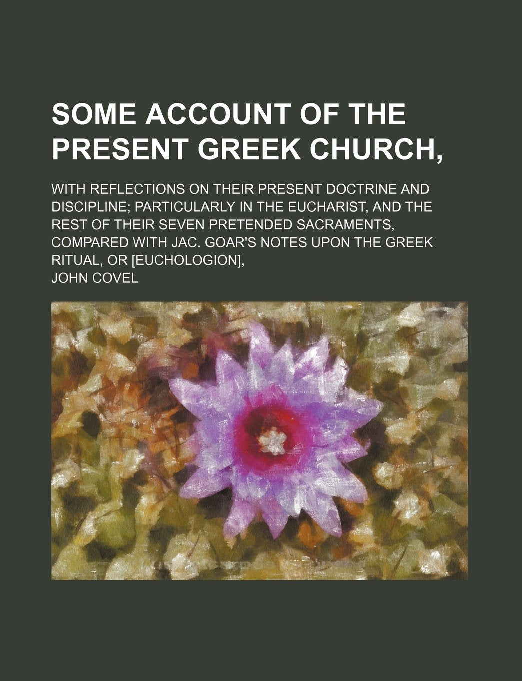Some Account of the Present Greek Church; With Reflections on Their Present Doctrine and Discipline Particularly in the Eucharist, and the Rest of ... Upon the Greek Ritual, or , Books