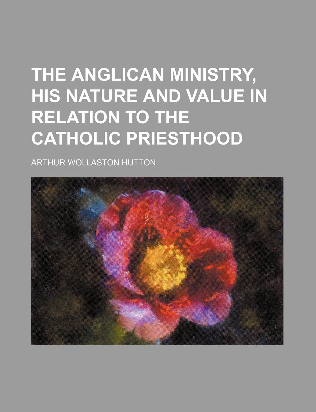 The Anglican Ministry, His Nature and Value in Relation to the Catholic Priesthood Books