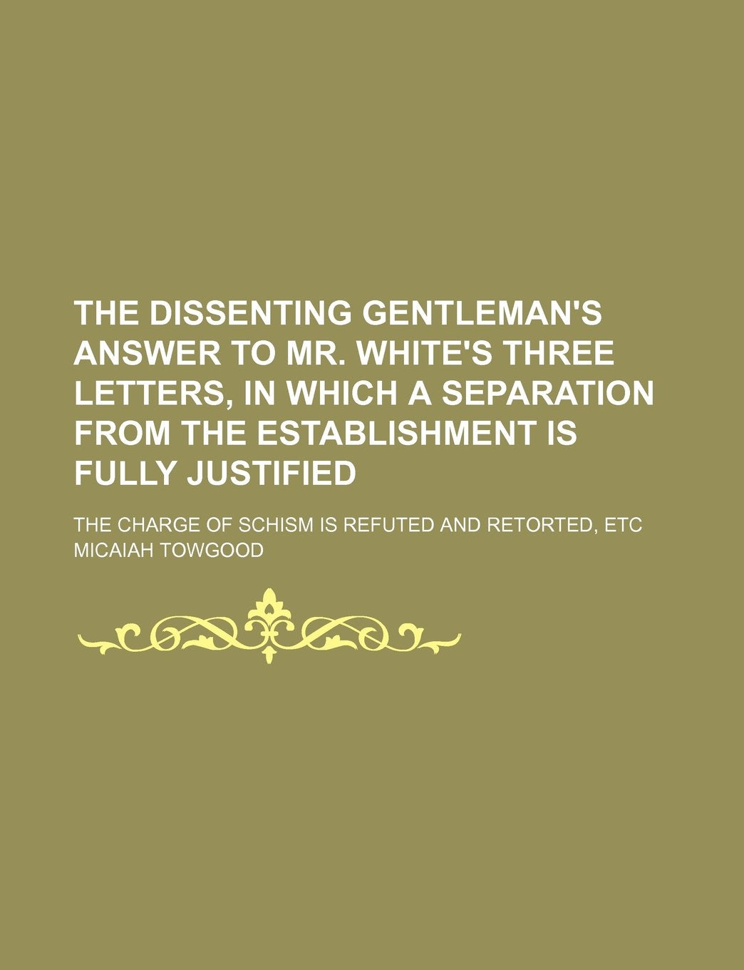The Dissenting Gentleman's Answer to Mr. White's Three Letters, in Which a Separation from the Establishment Is Fully Justified; The Charge of Schism Is Refuted and Retorted, Etc Contemporary literature