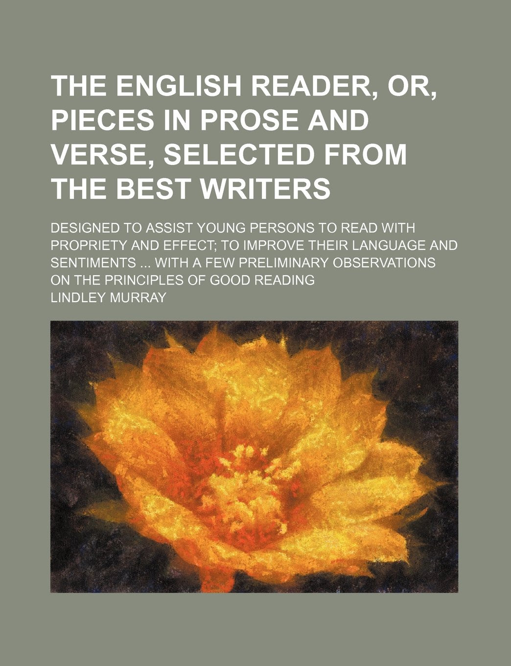 The English Reader, Or, Pieces in Prose and Verse, Selected from the Best Writers; Designed to Assist Young Persons to Read with Propriety and Effect ... on the Principles of Good Reading Books