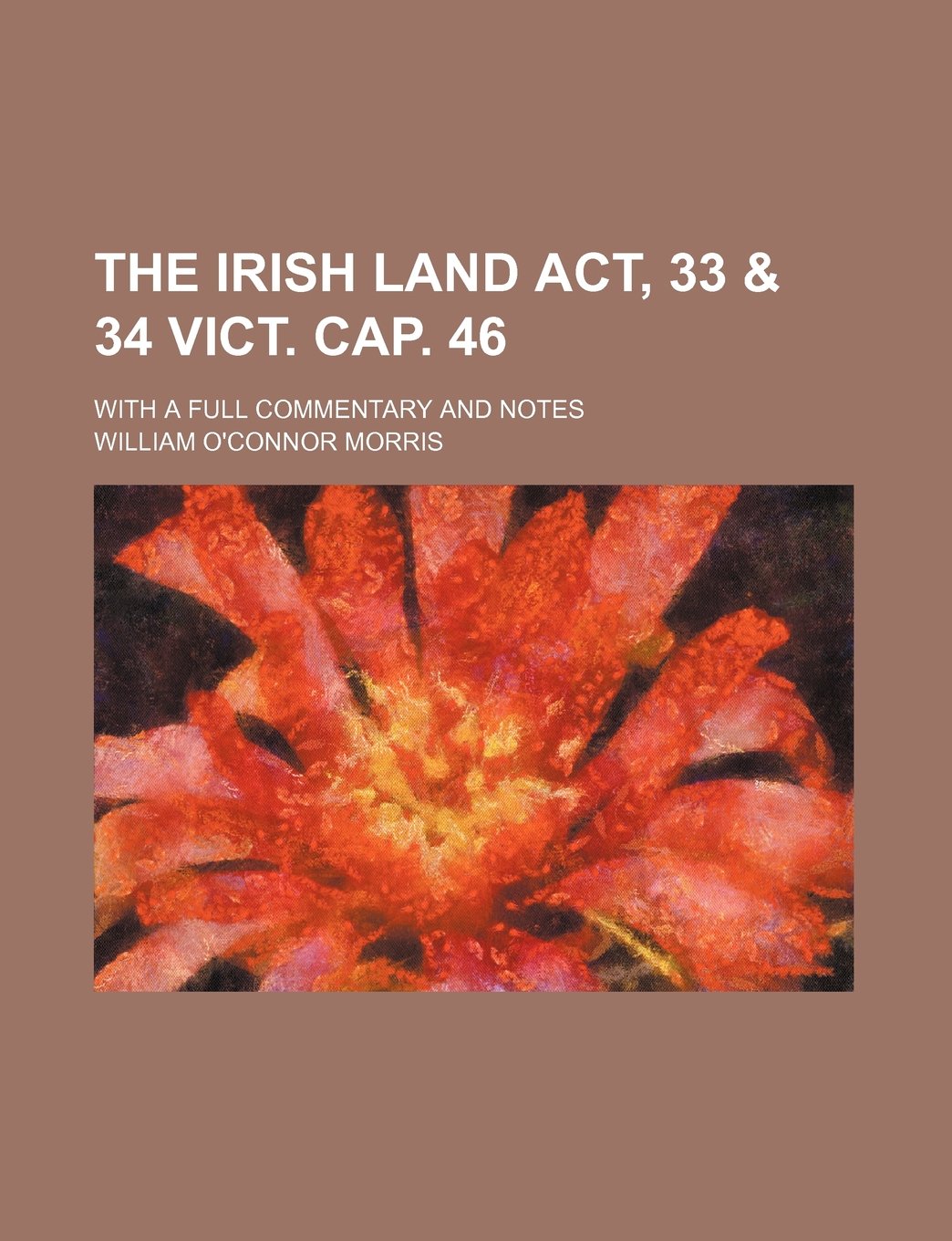 The Irish Land ACT, 33 & 34 Vict. Cap. 46; With a Full Commentary and Notes Books