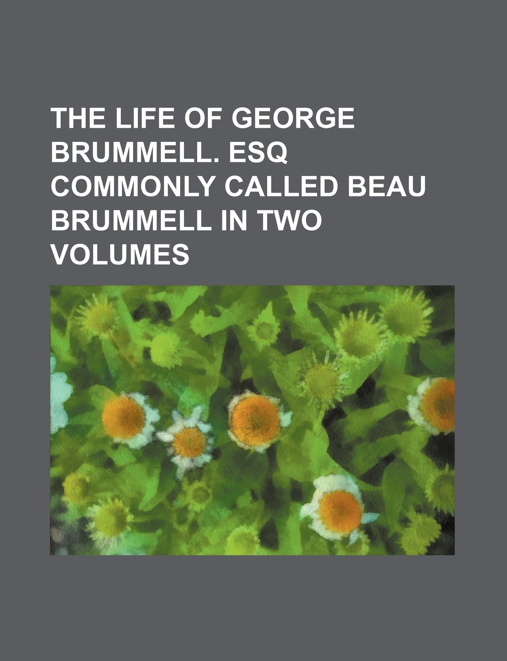 The Life of George Brummell. Esq Commonly Called Beau Brummell in Two Volumes Books