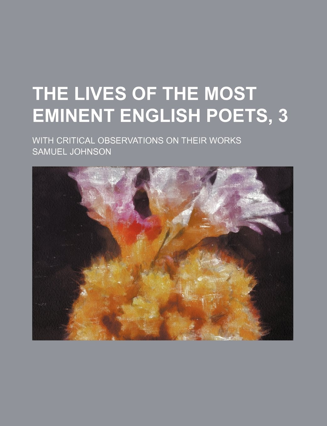 The Lives of the Most Eminent English Poets, 3; With Critical Observations on Their Works Politics & History