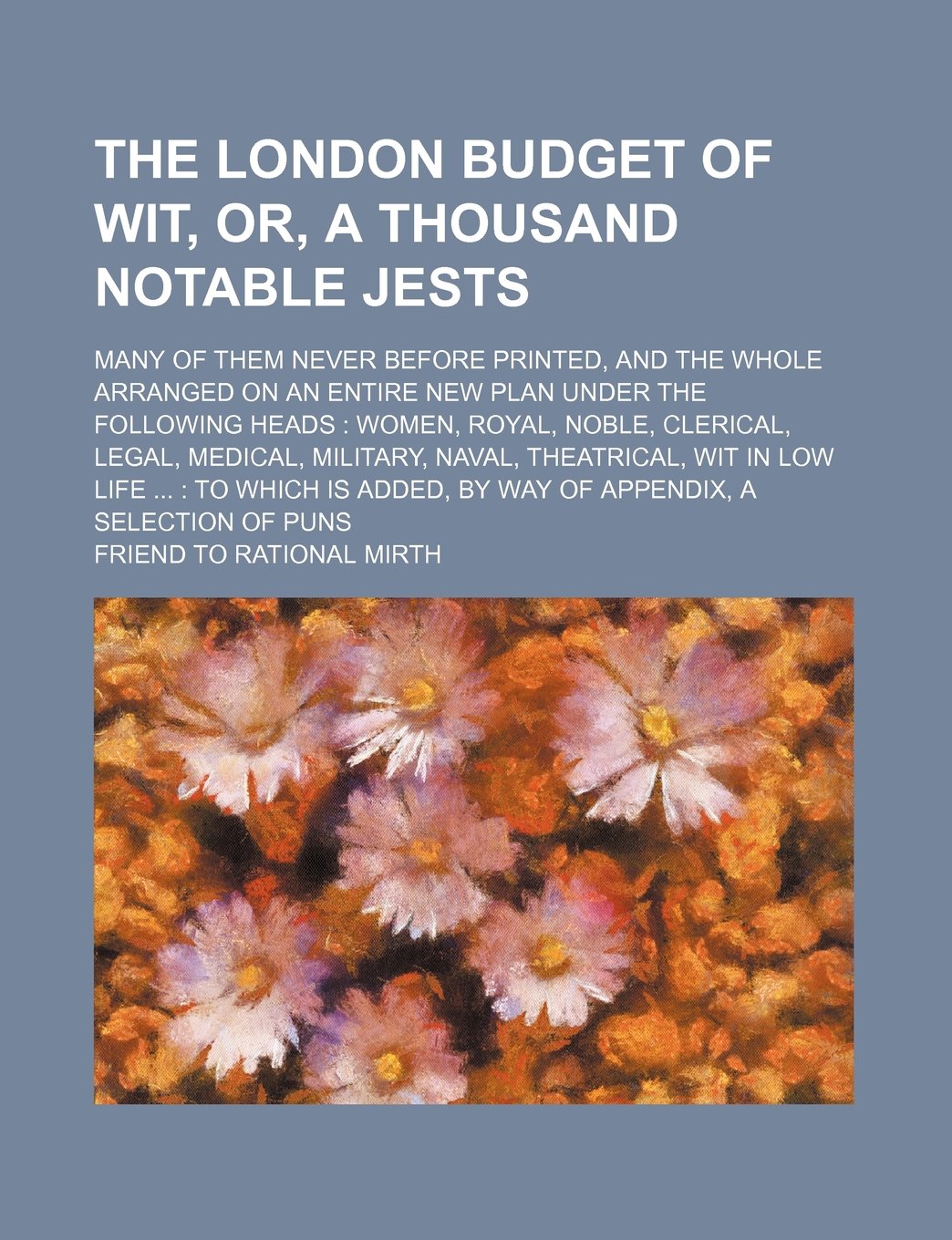 The London Budget of Wit, Or, a Thousand Notable Jests; Many of Them Never Before Printed, and the Whole Arranged on an Entire New Plan Under the ... Naval, Theatrical, Wit in Low Life to Whi Books