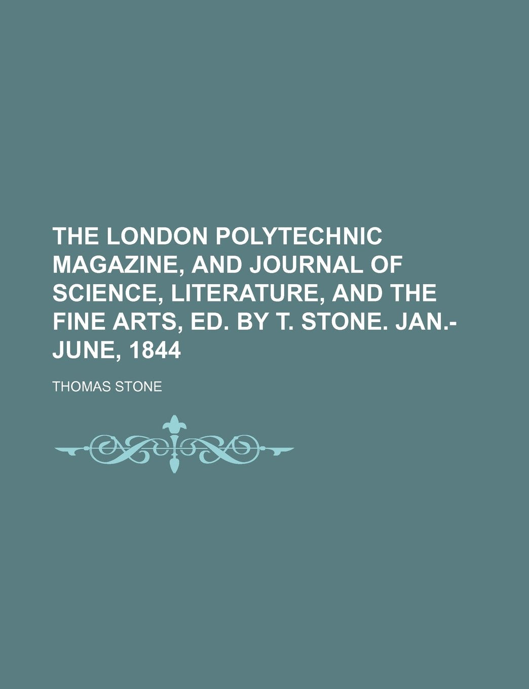 The London Polytechnic Magazine, and Journal of Science, Literature, and the Fine Arts, Ed. by T. Stone. Jan.-June, 1844 Books