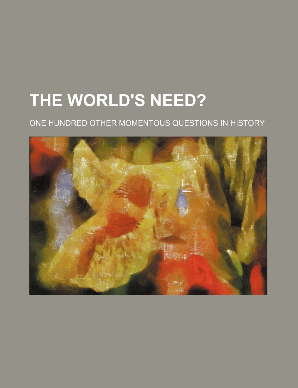 The World's Need?; One Hundred Other Momentous Questions in History Books