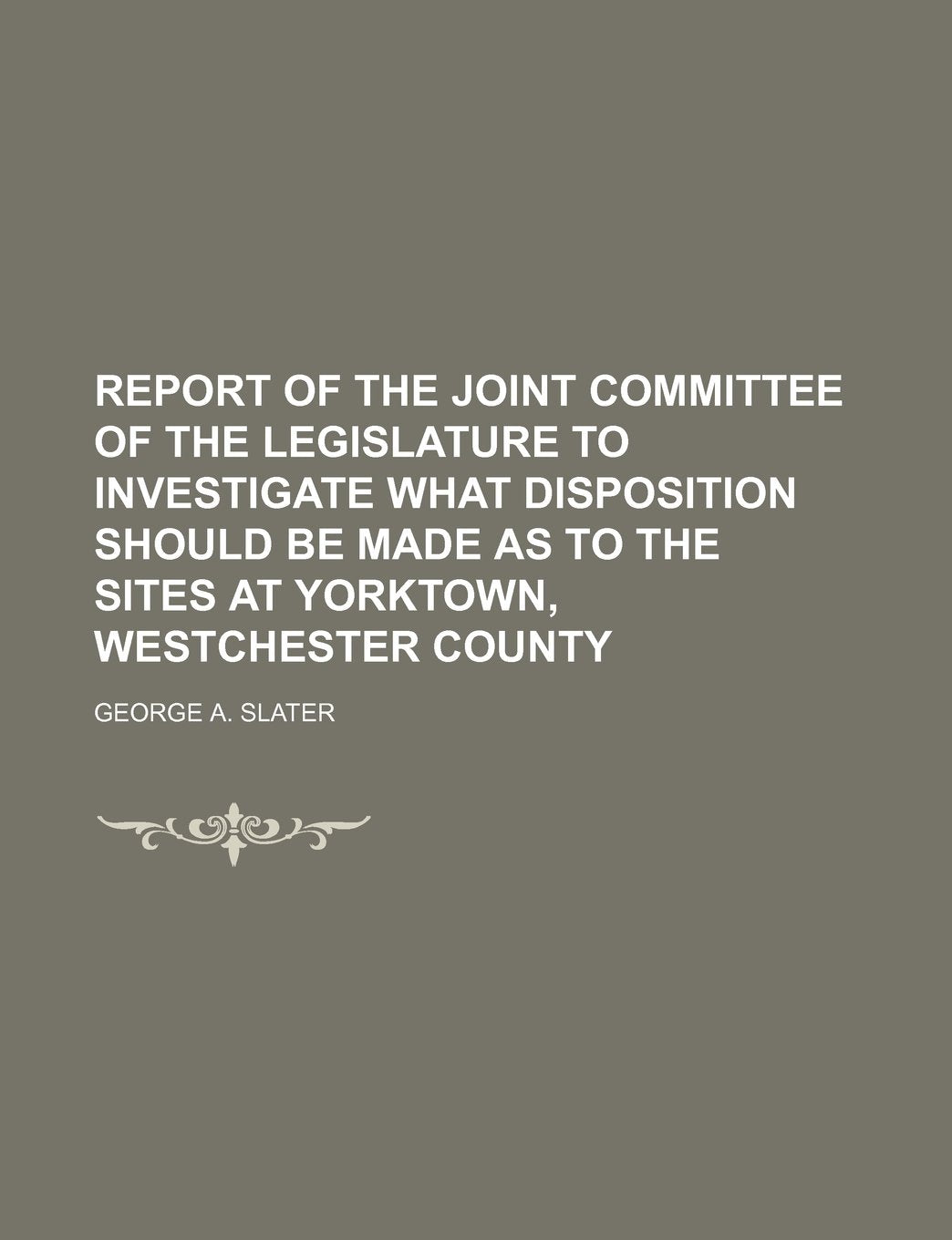 Report of the Joint Committee of the Legislature to Investigate What Disposition Should Be Made as to the Sites at Yorktown, Westchester County Books