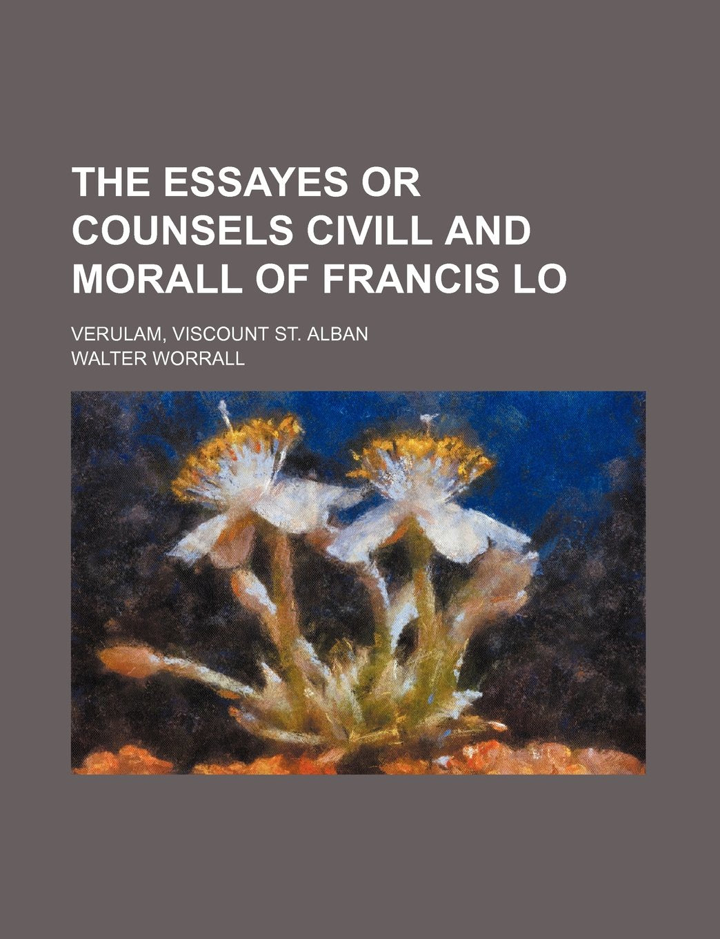 The Essayes or Counsels CIVILL and Morall of Francis Lo; Verulam, Viscount St. Alban Books
