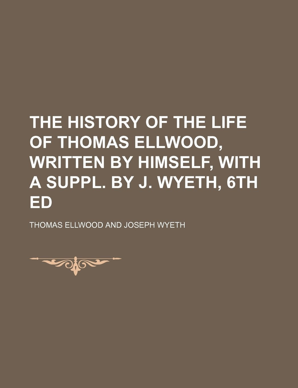The History of the Life of Thomas Ellwood, Written by Himself, with a Suppl. by J. Wyeth, 6th Ed Politics & Society