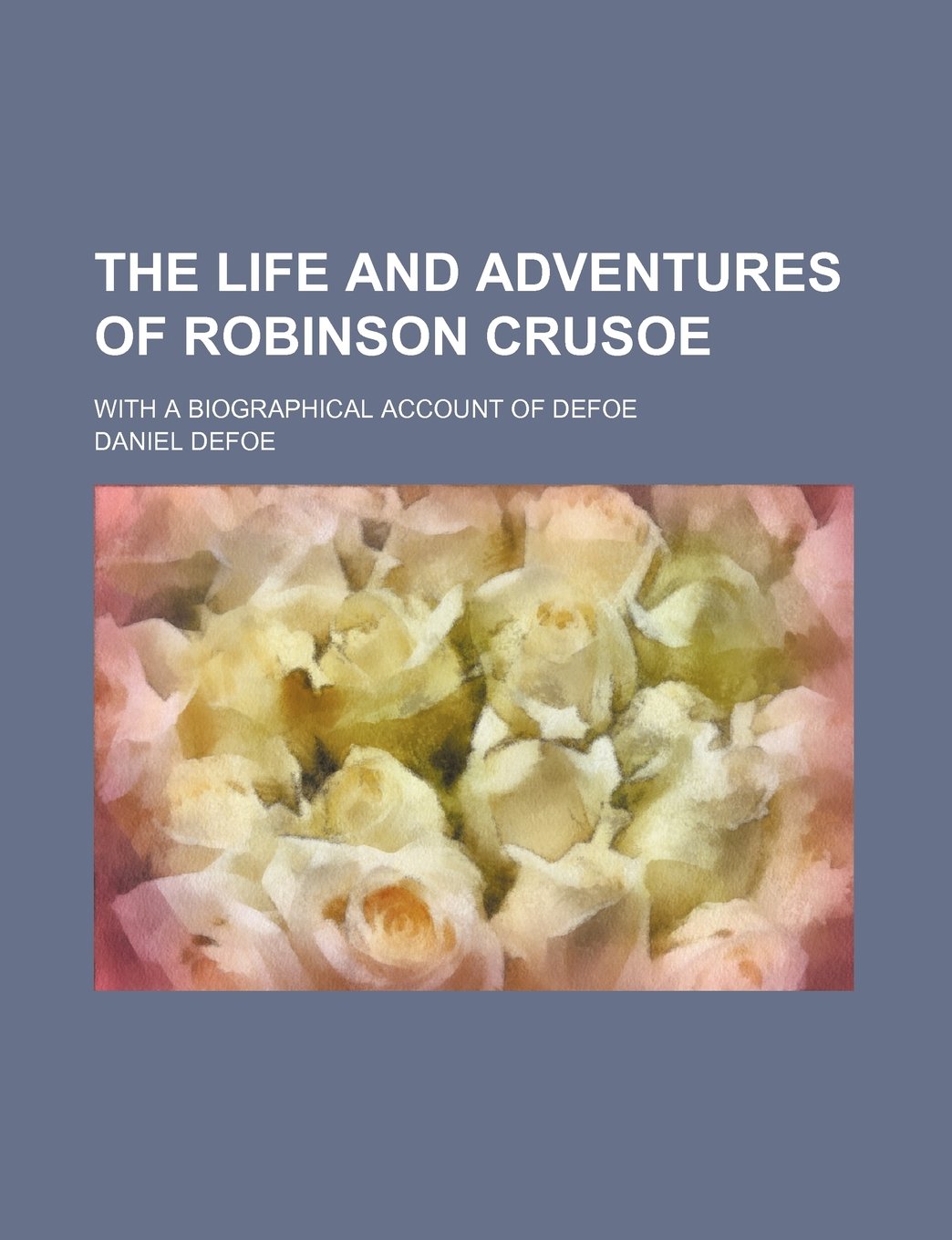 The Life and Adventures of Robinson Crusoe; With a Biographical Account of Defoe Books