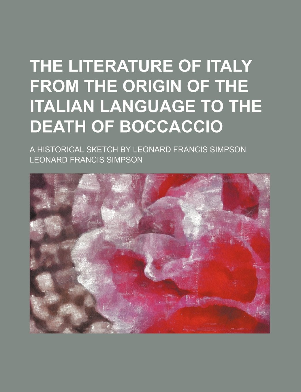 The Literature of Italy from the Origin of the Italian Language to the Death of Boccaccio; A Historical Sketch by Leonard Francis Simpson Contemporary literature Books
