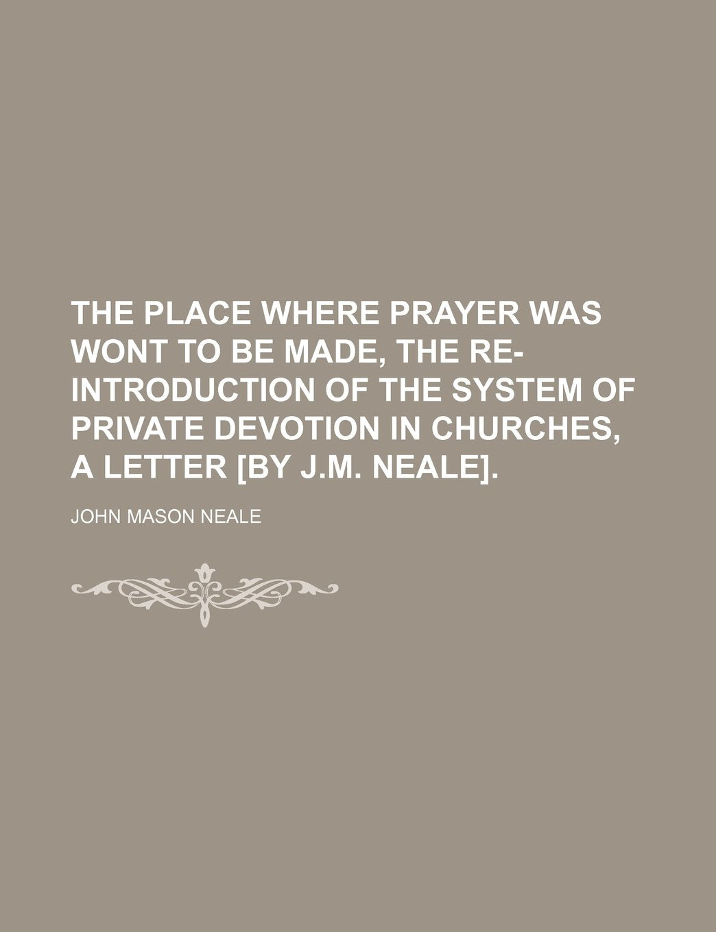 The Place Where Prayer Was Wont to Be Made, the Re-Introduction of the System of Private Devotion in Churches, a Letter . Books