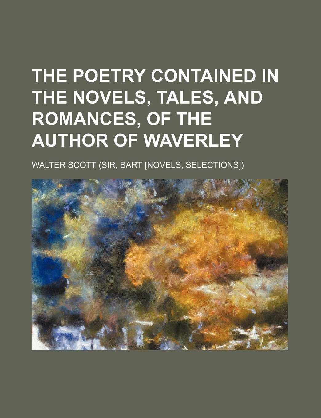 The Poetry Contained in the Novels, Tales, and Romances, of the Author of Waverley Books