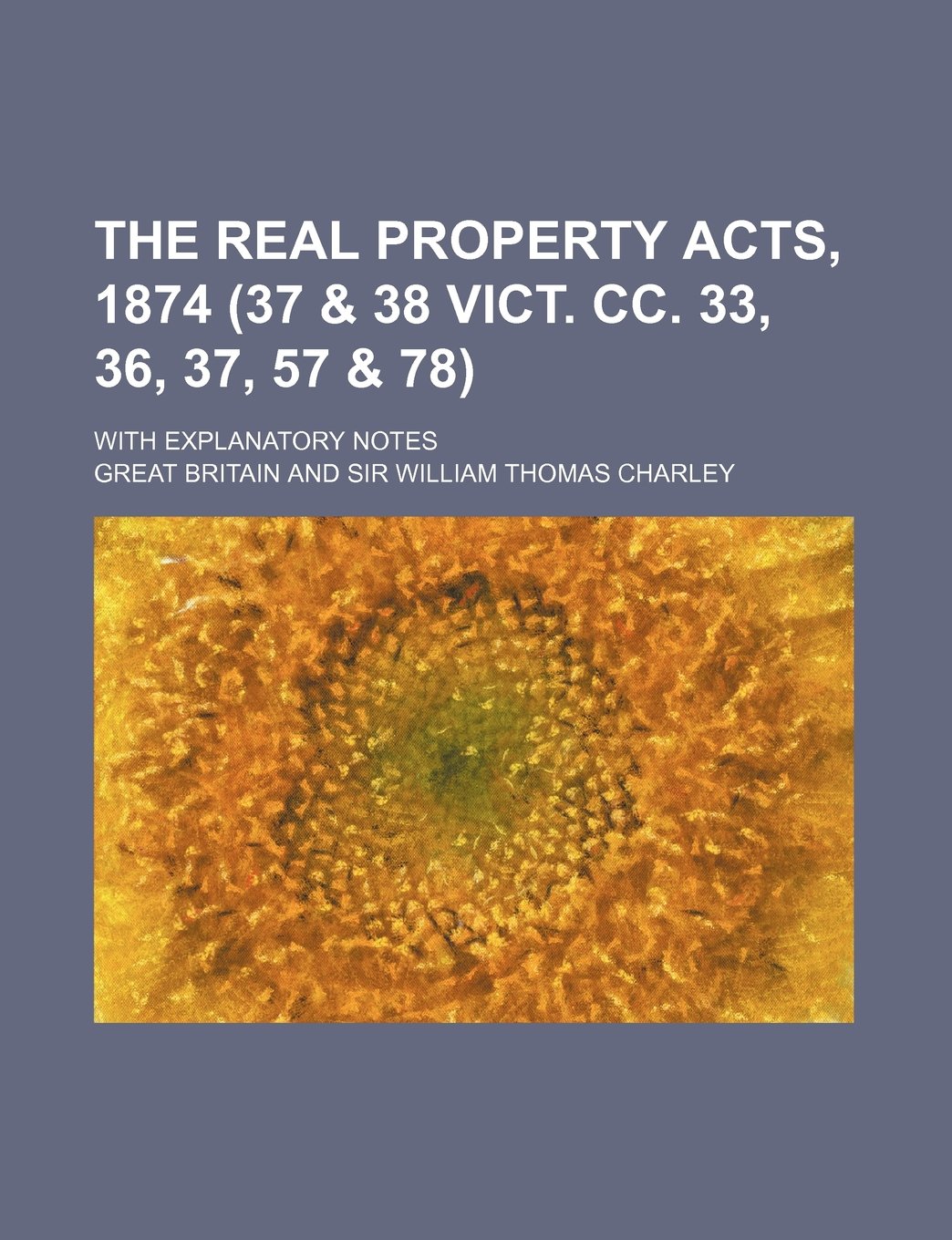The Real Property Acts, 1874 (37 & 38 Vict. CC. 33, 36, 37, 57 & 78); With Explanatory Notes Books