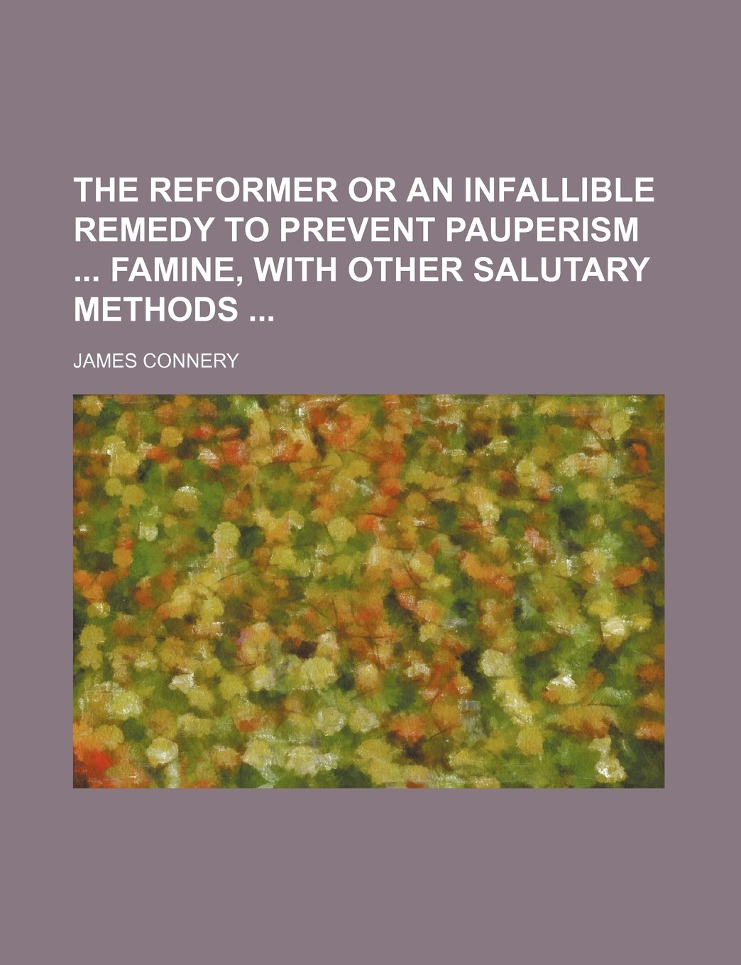 The Reformer or an Infallible Remedy to Prevent Pauperism Famine, with Other Salutary Methods Books