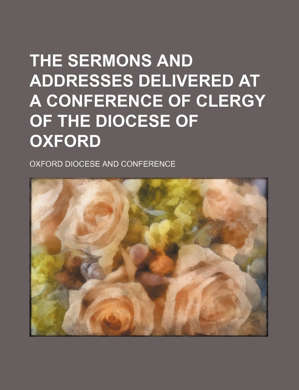 The Sermons and Addresses Delivered at a Conference of Clergy of the Diocese of Oxford Books