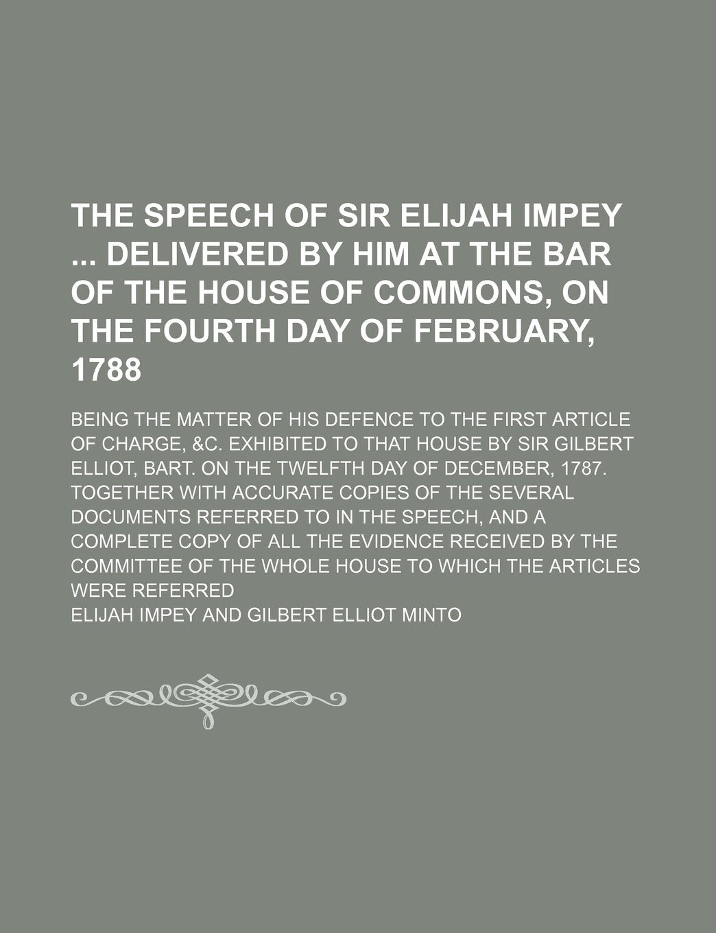 The Speech of Sir Elijah Impey Delivered by Him at the Bar of the House of Commons, on the Fourth Day of February, 1788; Being the Matter of His ... Sir Gilbert Elliot, Bart. on the Twelfth Day Books