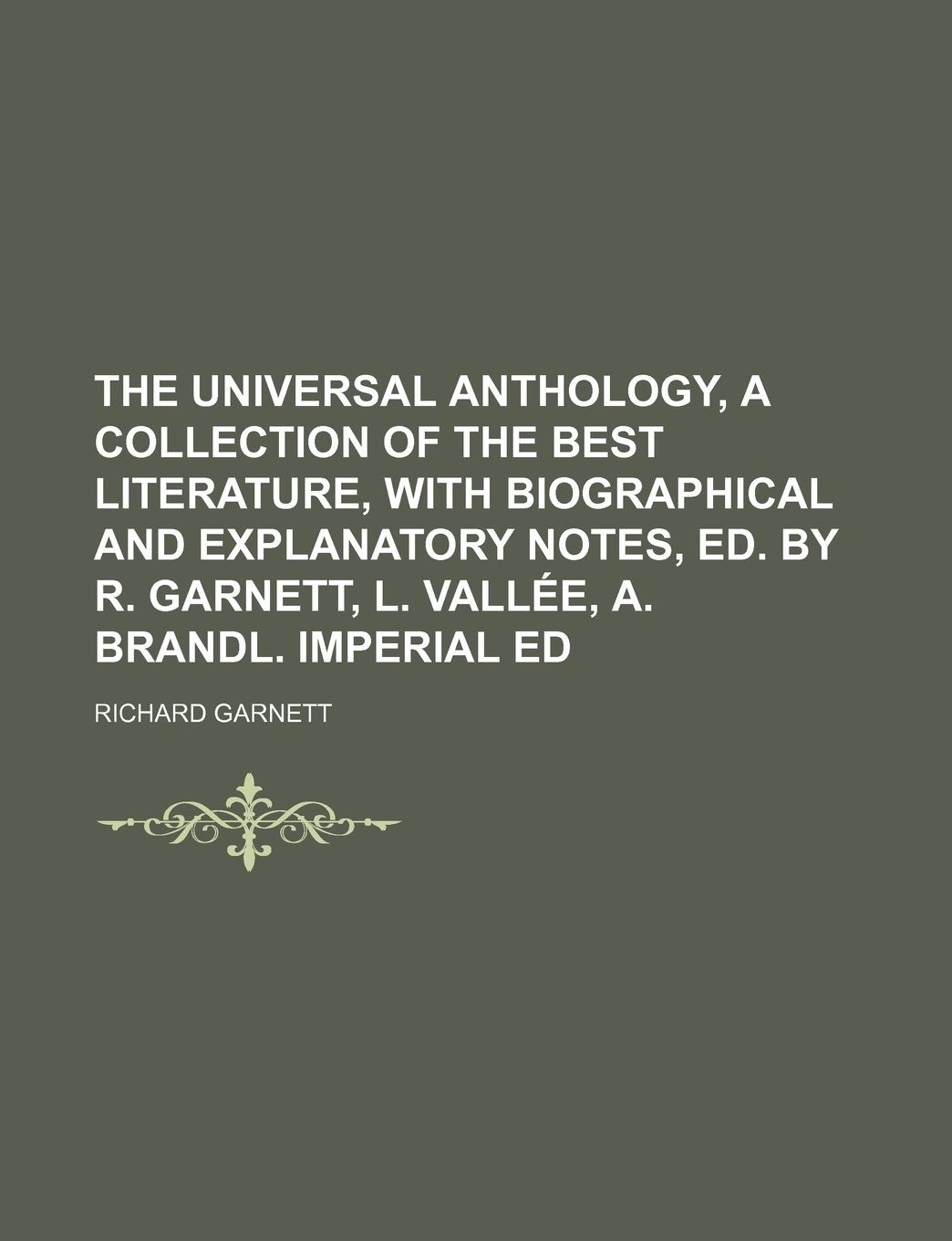 The Universal Anthology, a Collection of the Best Literature, with Biographical and Explanatory Notes, Ed. by R. Garnett, L. Valla(c)E, A. Brandl. Imperial Ed Books
