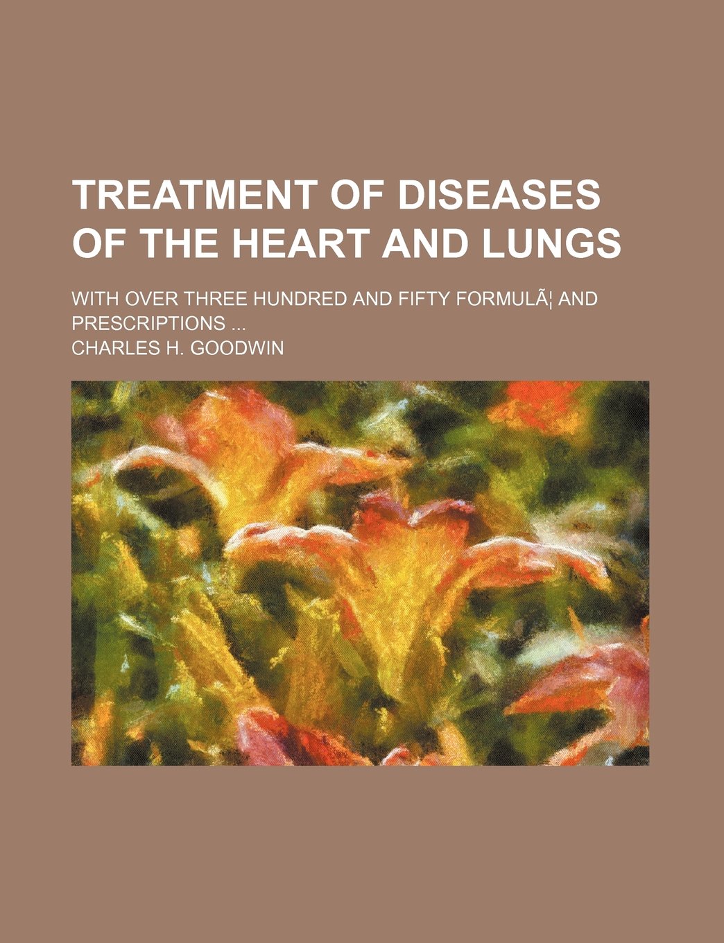 Treatment of Diseases of the Heart and Lungs; With Over Three Hundred and Fifty Formula and Prescriptions Books