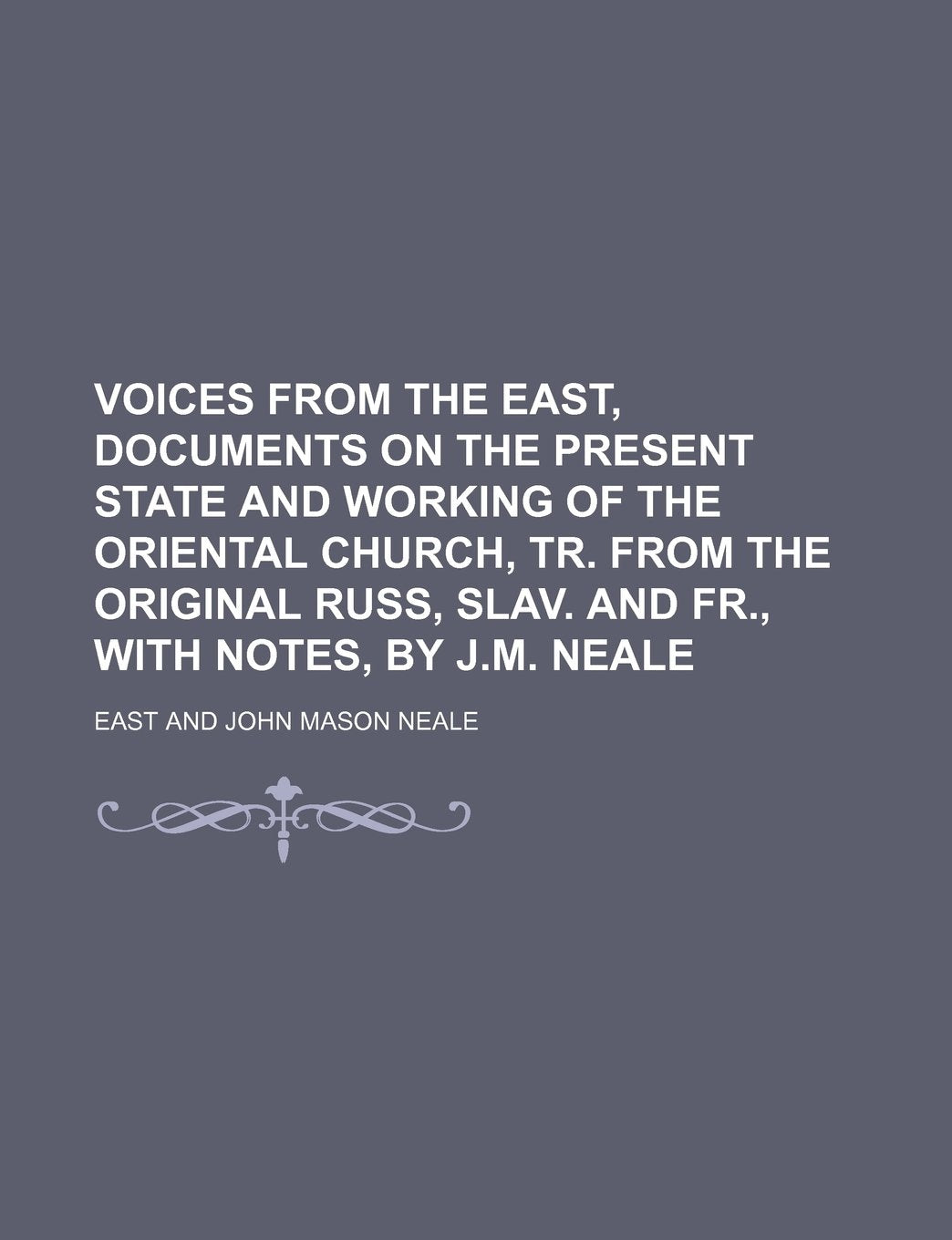 Voices from the East, Documents on the Present State and Working of the Oriental Church, Tr. from the Original Russ, Slav. and Fr., with Notes, by J.M. Neale Books