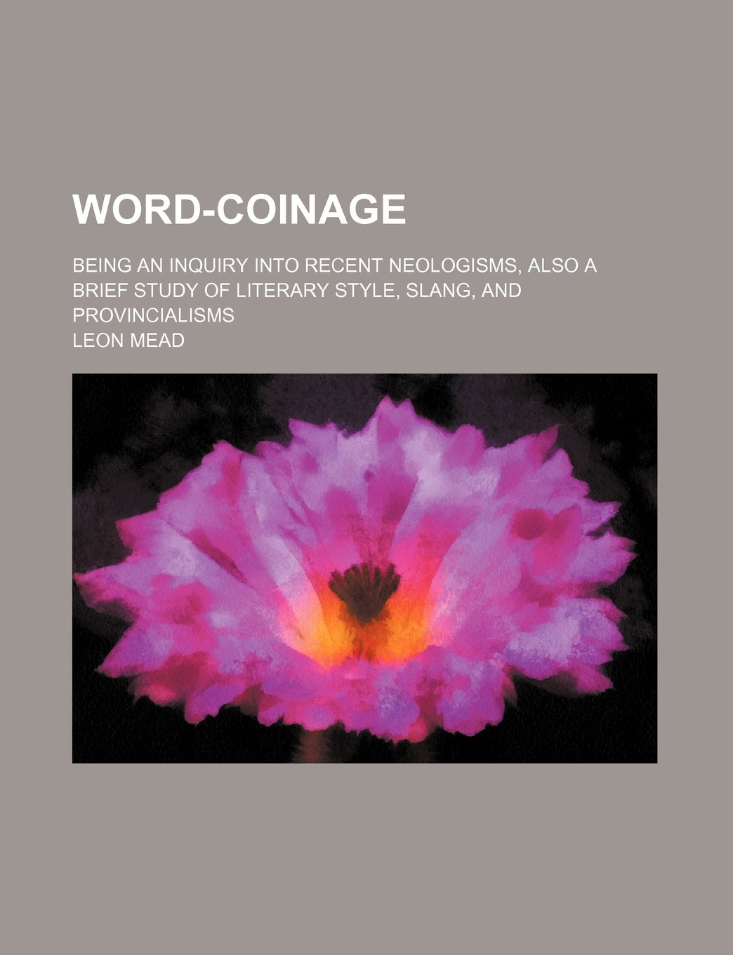 Word-Coinage; Being an Inquiry Into Recent Neologisms, Also a Brief Study of Literary Style, Slang, and Provincialisms Books