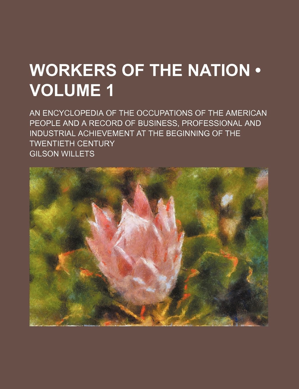 Workers of the Nation (Volume 1); An Encyclopedia of the Occupations of the American People and a Record of Business, Professional and Industrial Achievement at the Beginning of the Twentieth Century Books