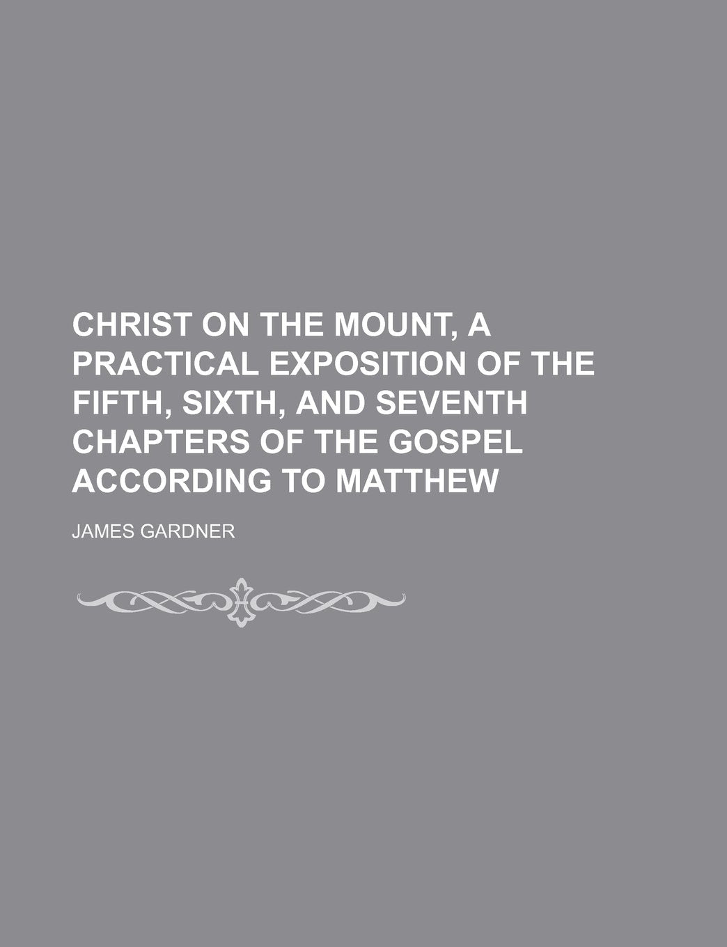 Christ on the Mount, a Practical Exposition of the Fifth, Sixth, and Seventh Chapters of the Gospel According to Matthew Books