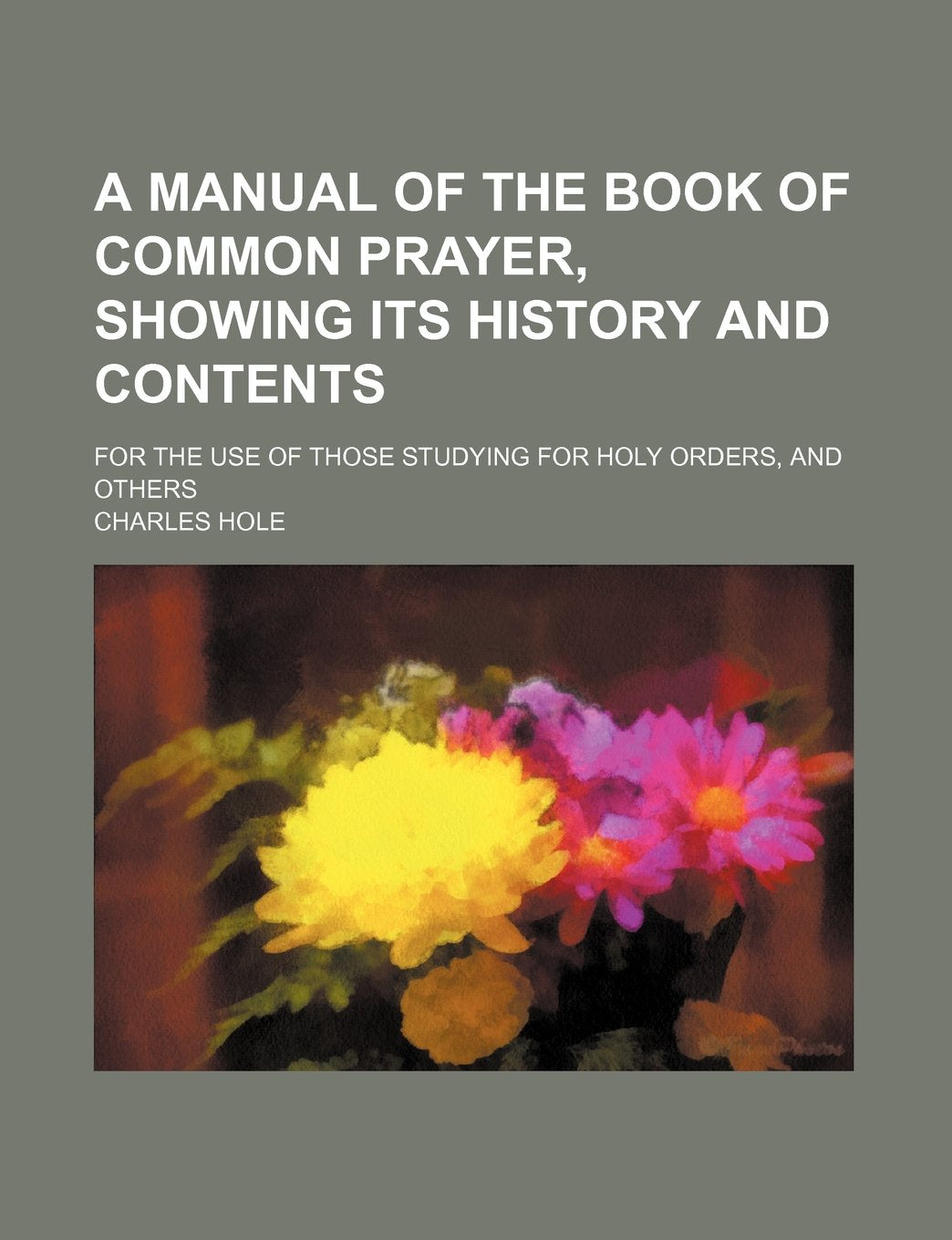 A Manual of the Book of Common Prayer, Showing Its History and Contents; For the Use of Those Studying for Holy Orders, and Others Politics & History
