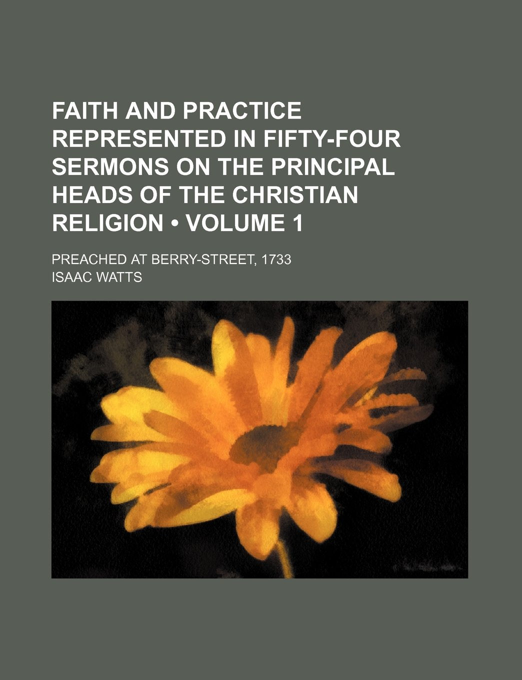 Faith and Practice Represented in Fifty-Four Sermons on the Principal Heads of the Christian Religion (Volume 1); Preached at Berry-Street, 1733 Books