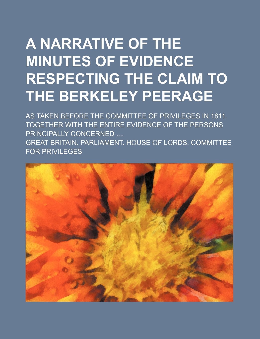 A Narrative of the Minutes of Evidence Respecting the Claim to the Berkeley Peerage; As Taken Before the Committee of Privileges in 1811. Together ... Evidence of the Persons Principally Concerned Books